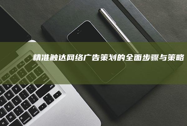 精准触达：网络广告策划的全面步骤与策略