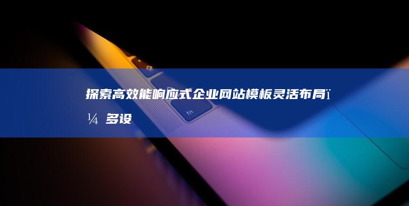 探索高效能响应式企业网站模板：灵活布局，多设备兼容