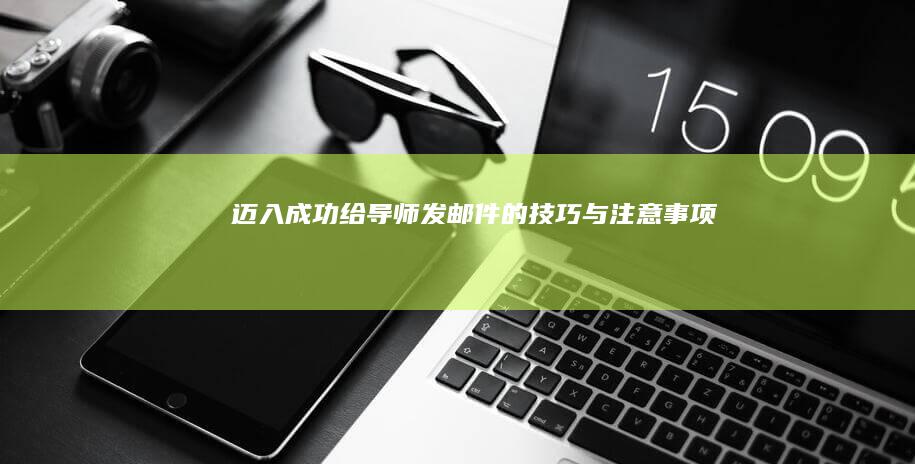 迈入成功：给导师发邮件的技巧与注意事项